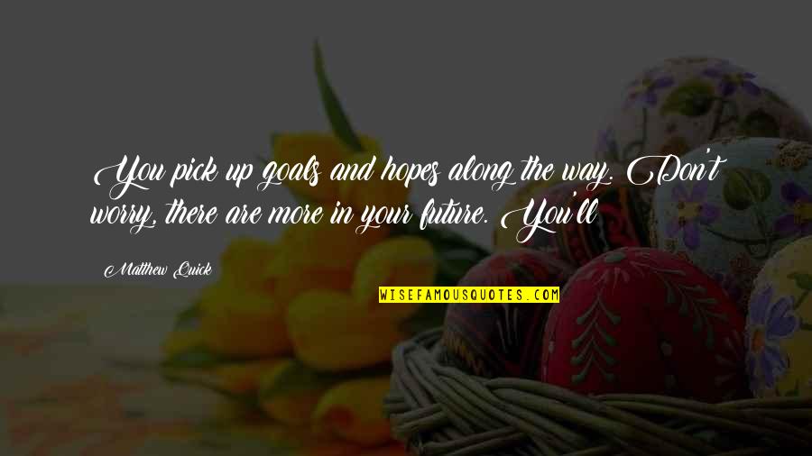 Up More Quotes By Matthew Quick: You pick up goals and hopes along the Up More Quotes By Matthew Quick: You pick up goals and hopes along the