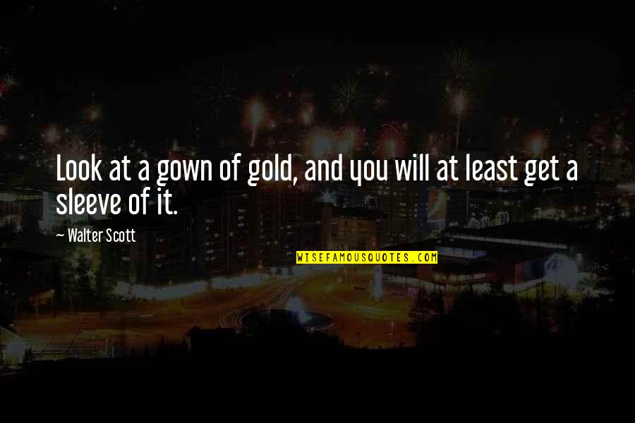 Up My Sleeve Quotes By Walter Scott: Look at a gown of gold, and you