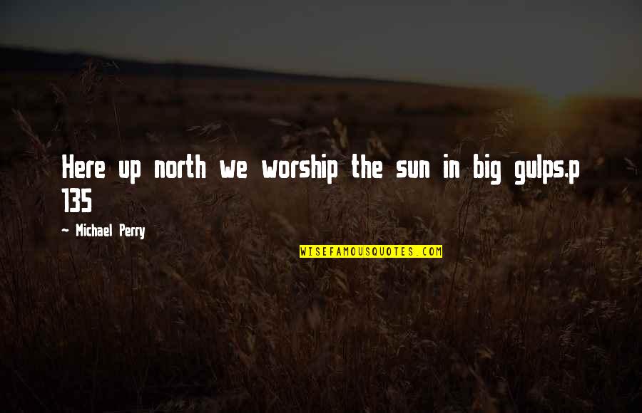 Up North Quotes By Michael Perry: Here up north we worship the sun in