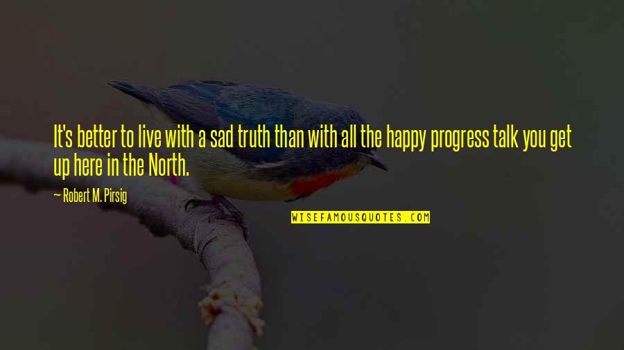 Up North Quotes By Robert M. Pirsig: It's better to live with a sad truth