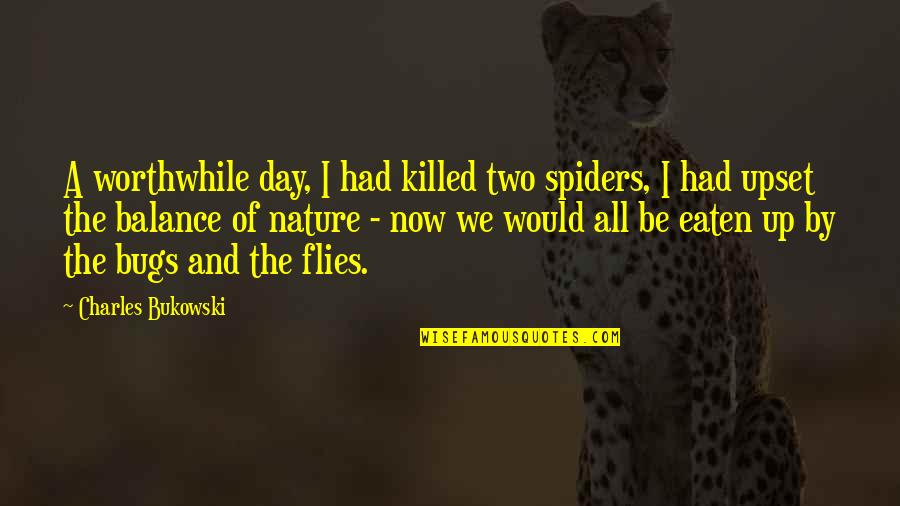 Up Now Quotes By Charles Bukowski: A worthwhile day, I had killed two spiders, Up Now Quotes By Charles Bukowski: A worthwhile day, I had killed two spiders,