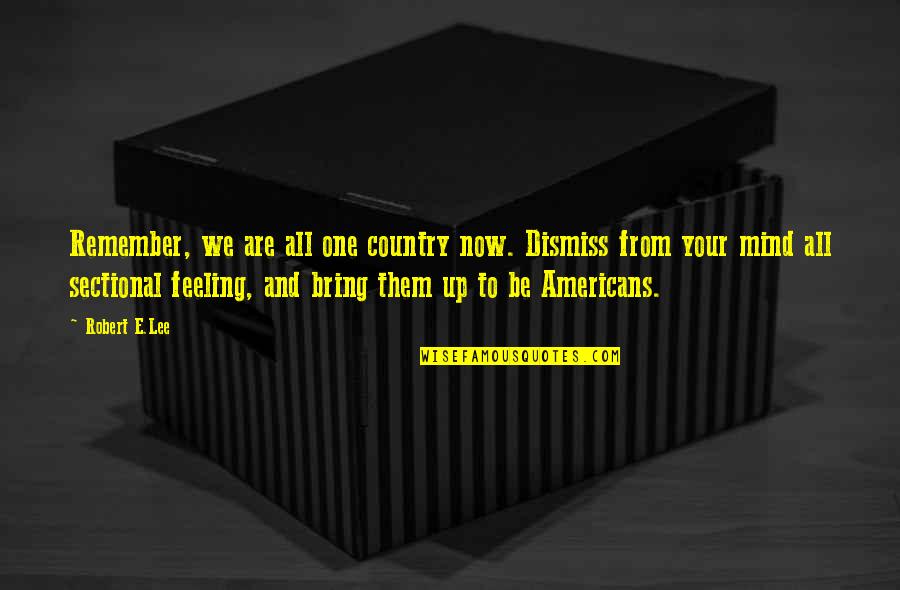 Up Now Quotes By Robert E.Lee: Remember, we are all one country now. Dismiss Up Now Quotes By Robert E.Lee: Remember, we are all one country now. Dismiss