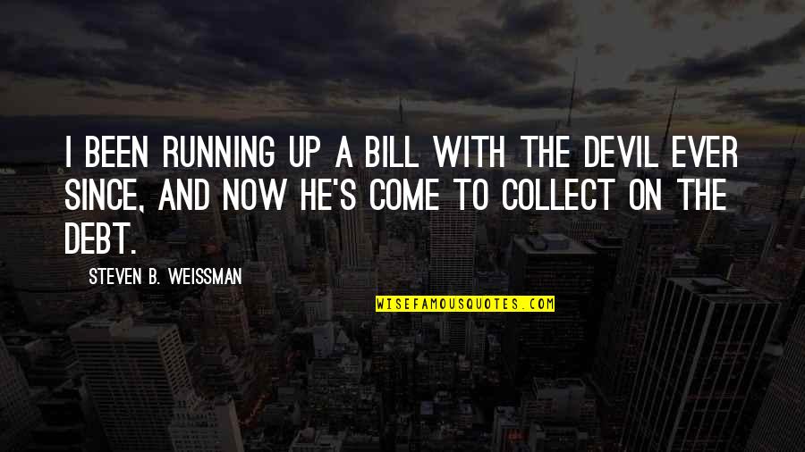 Up Now Quotes By Steven B. Weissman: I been running up a bill with the Up Now Quotes By Steven B. Weissman: I been running up a bill with the