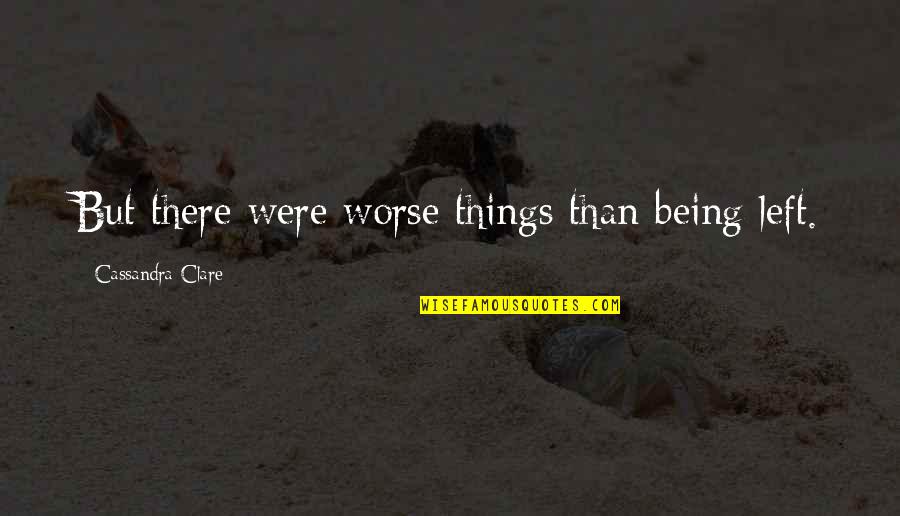 Up Oblation Quotes By Cassandra Clare: But there were worse things than being left.