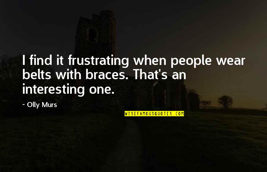 Up Olly Murs Quotes By Olly Murs: I find it frustrating when people wear belts
