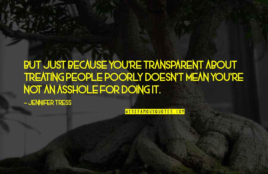 Up Peoples Arses Quotes By Jennifer Tress: But just because you're transparent about treating people Up Peoples Arses Quotes By Jennifer Tress: But just because you're transparent about treating people