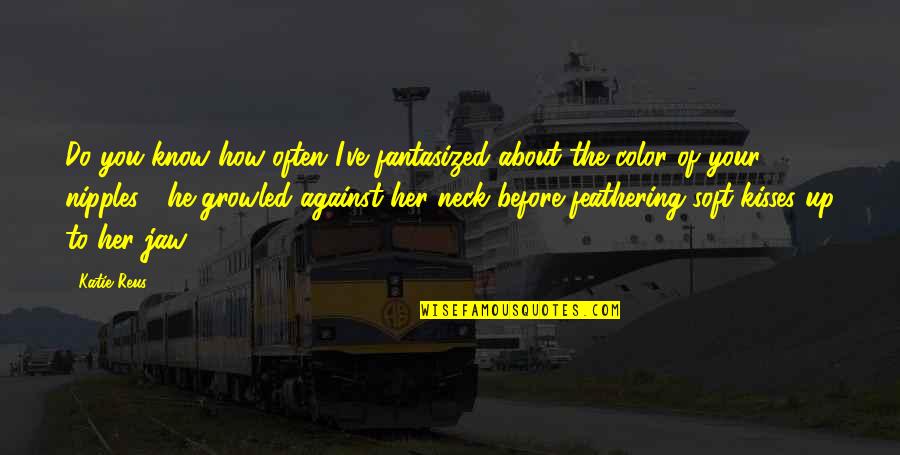 Up Romantic Quotes By Katie Reus: Do you know how often I've fantasized about Up Romantic Quotes By Katie Reus: Do you know how often I've fantasized about