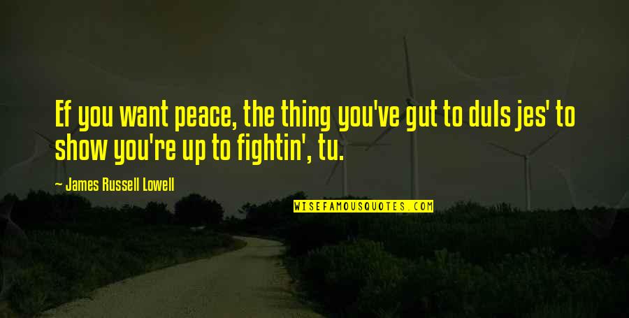 Up Russell Quotes By James Russell Lowell: Ef you want peace, the thing you've gut