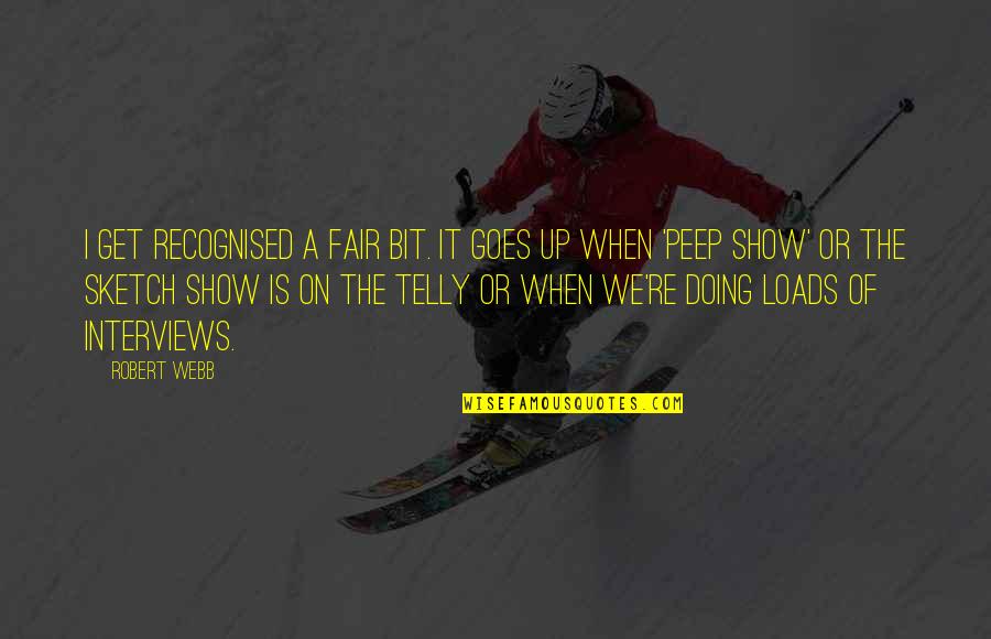 Up Show Quotes By Robert Webb: I get recognised a fair bit. It goes Up Show Quotes By Robert Webb: I get recognised a fair bit. It goes