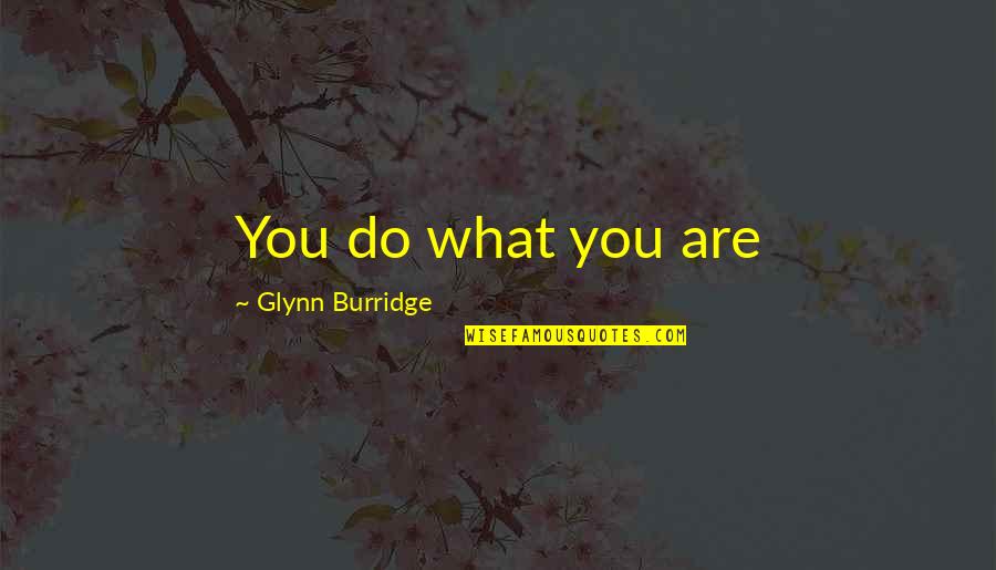 Up Snipe Quotes By Glynn Burridge: You do what you are