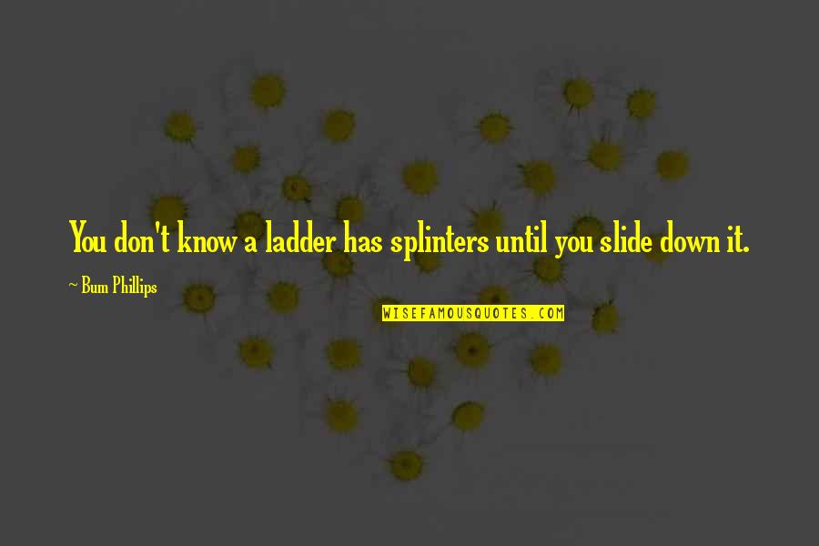 Up The Bum Quotes By Bum Phillips: You don't know a ladder has splinters until