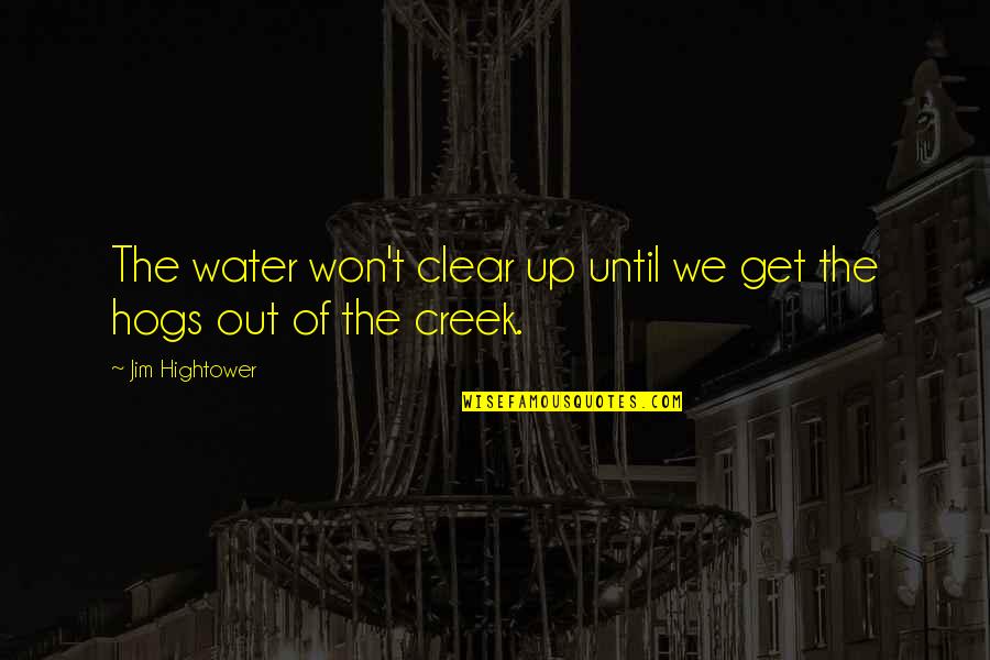 Up The Creek Quotes By Jim Hightower: The water won't clear up until we get