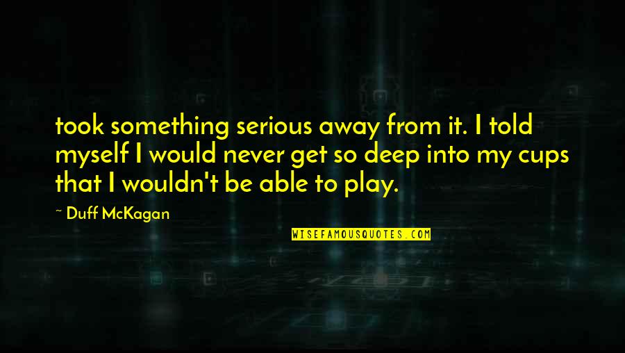 Up The Duff Quotes By Duff McKagan: took something serious away from it. I told Up The Duff Quotes By Duff McKagan: took something serious away from it. I told