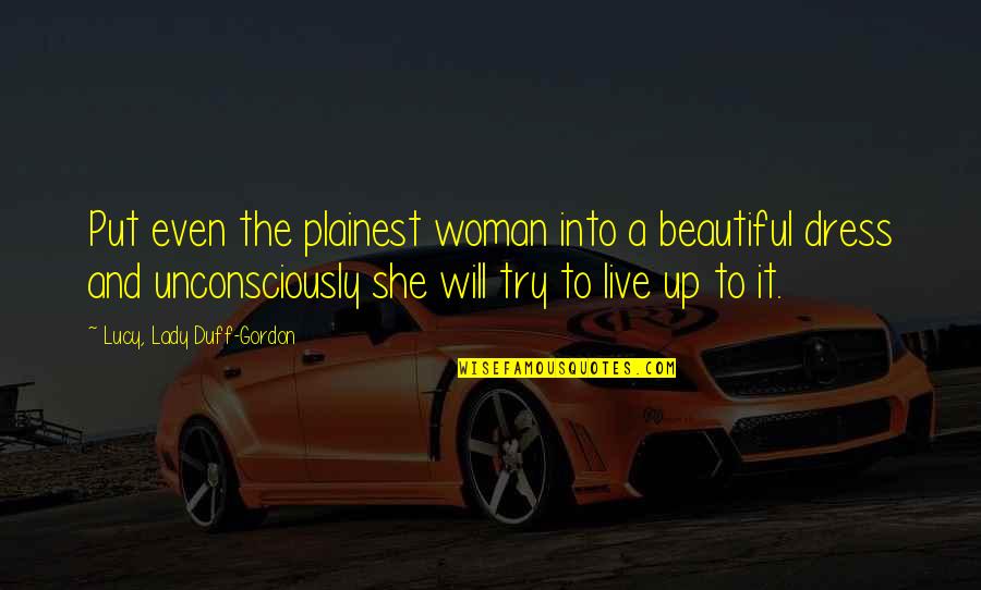 Up The Duff Quotes By Lucy, Lady Duff-Gordon: Put even the plainest woman into a beautiful Up The Duff Quotes By Lucy, Lady Duff-Gordon: Put even the plainest woman into a beautiful