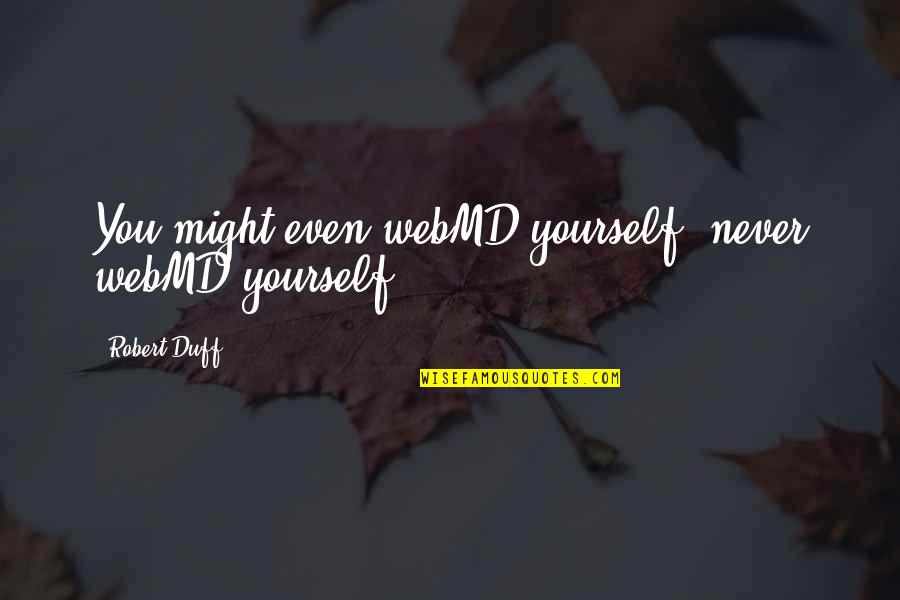 Up The Duff Quotes By Robert Duff: You might even webMD yourself (never webMD yourself) Up The Duff Quotes By Robert Duff: You might even webMD yourself (never webMD yourself)