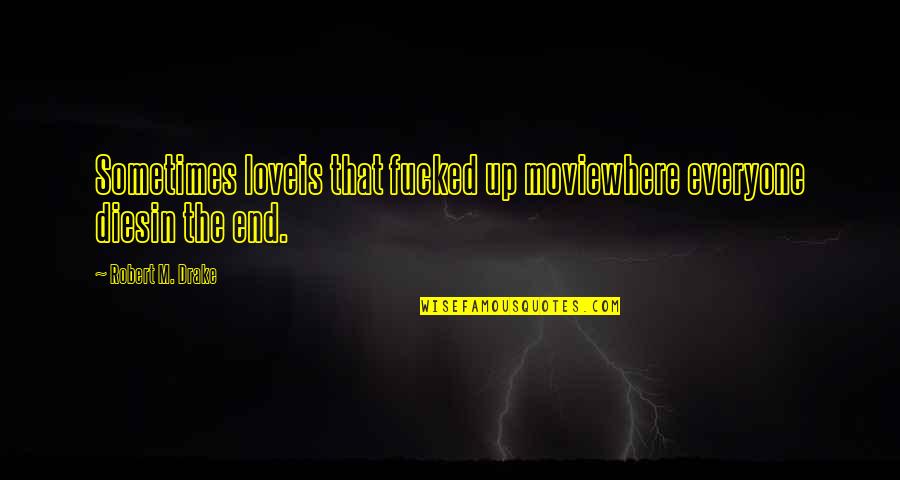 Up The Movie Love Quotes By Robert M. Drake: Sometimes loveis that fucked up moviewhere everyone diesin