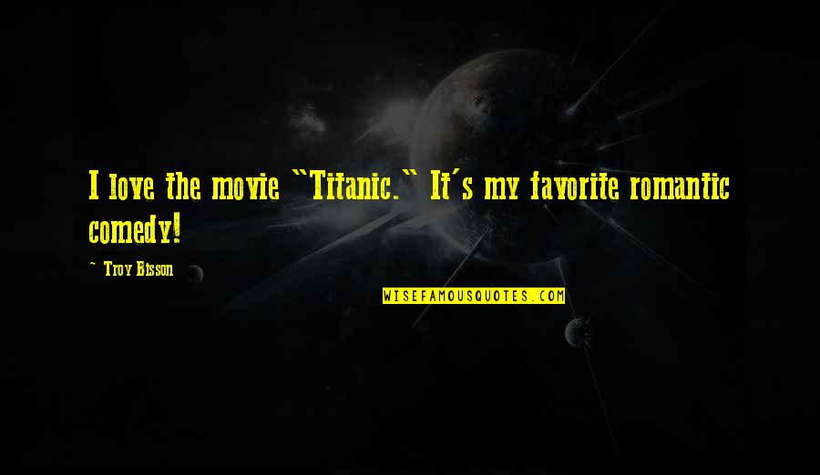 Up The Movie Love Quotes By Troy Bisson: I love the movie "Titanic." It's my favorite Up The Movie Love Quotes By Troy Bisson: I love the movie "Titanic." It's my favorite