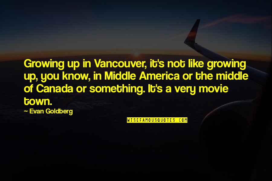 Up The Movie Quotes By Evan Goldberg: Growing up in Vancouver, it's not like growing