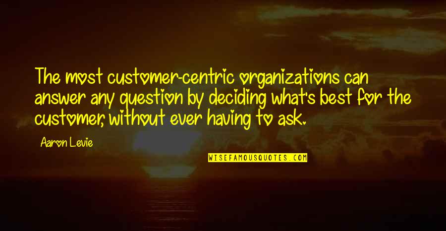 Up The Organization Quotes By Aaron Levie: The most customer-centric organizations can answer any question