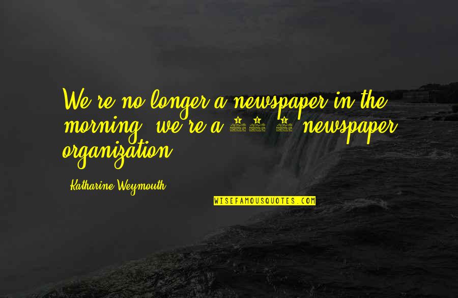 Up The Organization Quotes By Katharine Weymouth: We're no longer a newspaper in the morning,