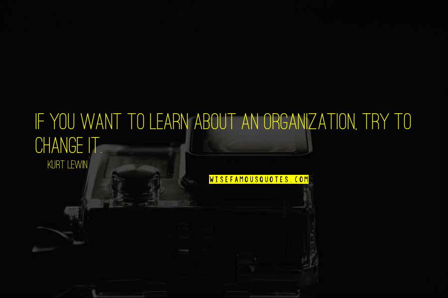 Up The Organization Quotes By Kurt Lewin: If you want to learn about an organization,