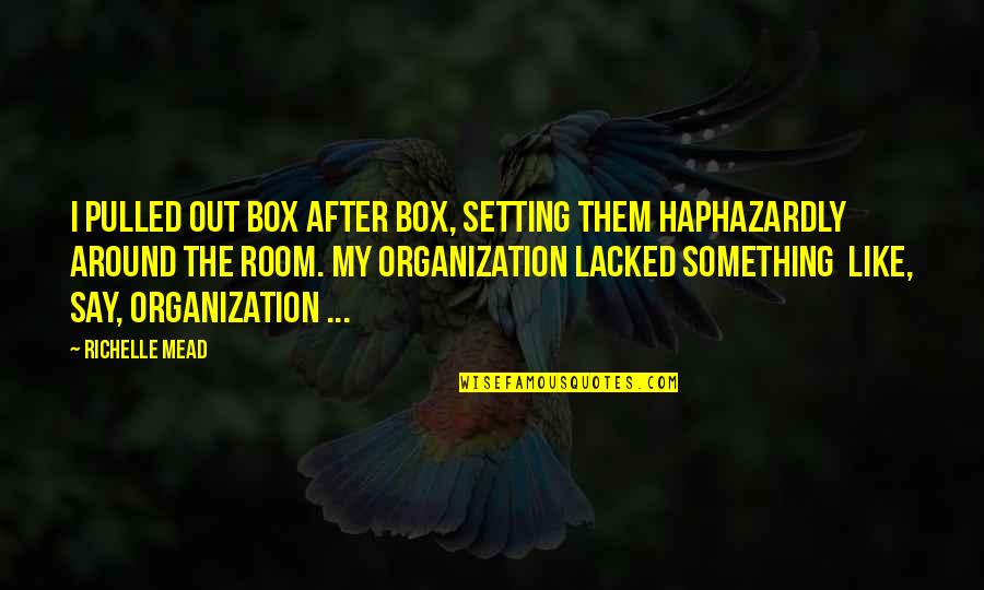 Up The Organization Quotes By Richelle Mead: I pulled out box after box, setting them