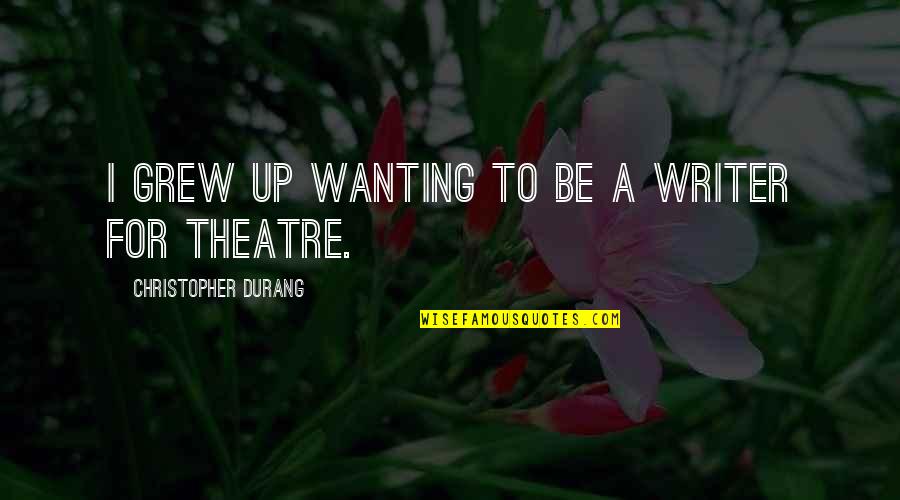 Up To Quotes By Christopher Durang: I grew up wanting to be a writer