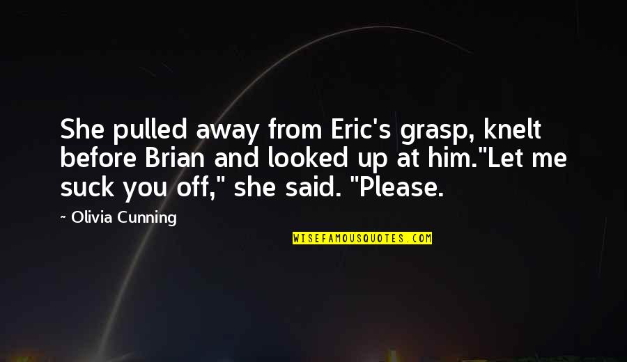 Up Up And Away Quotes By Olivia Cunning: She pulled away from Eric's grasp, knelt before