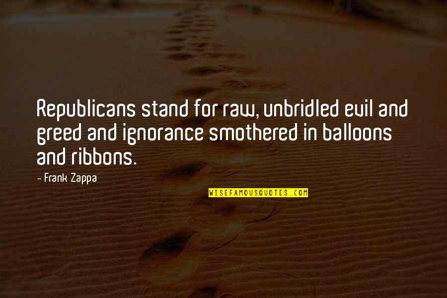 Up With Balloons Quotes By Frank Zappa: Republicans stand for raw, unbridled evil and greed