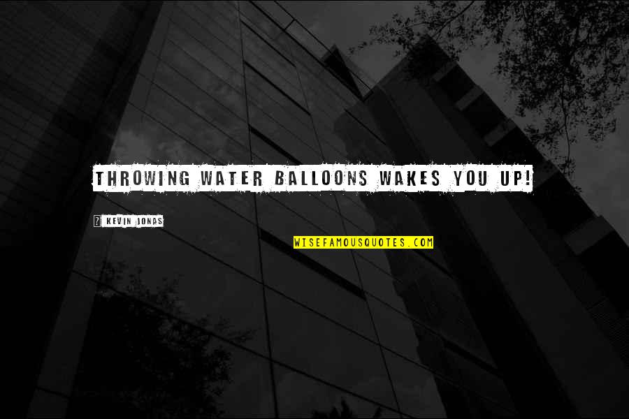 Up With Balloons Quotes By Kevin Jonas: Throwing water balloons wakes you up!