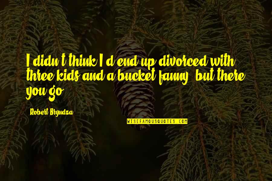 Up With Kids Quotes By Robert Bryndza: I didn't think I'd end up divorced with