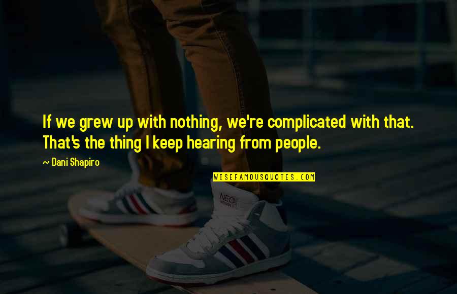 Up With People Quotes By Dani Shapiro: If we grew up with nothing, we're complicated Up With People Quotes By Dani Shapiro: If we grew up with nothing, we're complicated