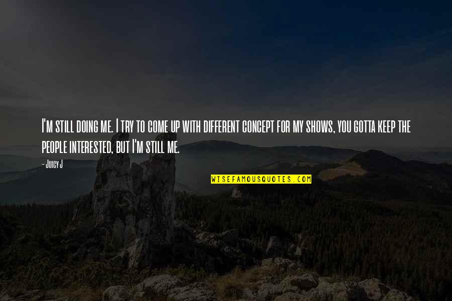Up With People Quotes By Juicy J: I'm still doing me. I try to come Up With People Quotes By Juicy J: I'm still doing me. I try to come