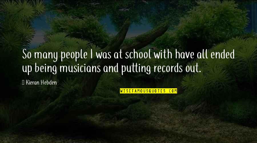 Up With People Quotes By Kieran Hebden: So many people I was at school with Up With People Quotes By Kieran Hebden: So many people I was at school with