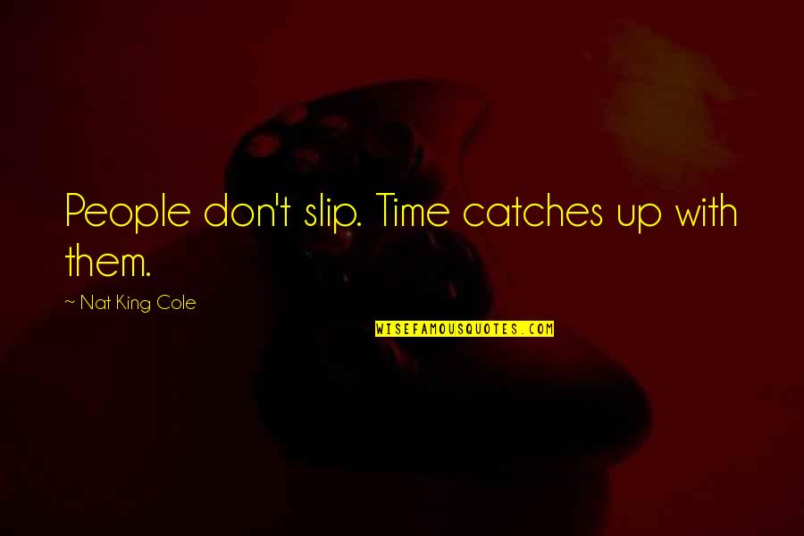 Up With People Quotes By Nat King Cole: People don't slip. Time catches up with them. Up With People Quotes By Nat King Cole: People don't slip. Time catches up with them.