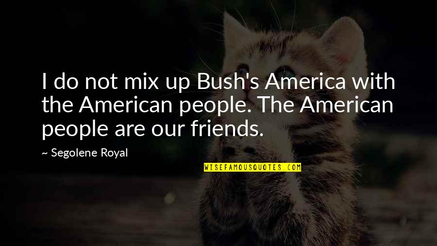 Up With People Quotes By Segolene Royal: I do not mix up Bush's America with Up With People Quotes By Segolene Royal: I do not mix up Bush's America with