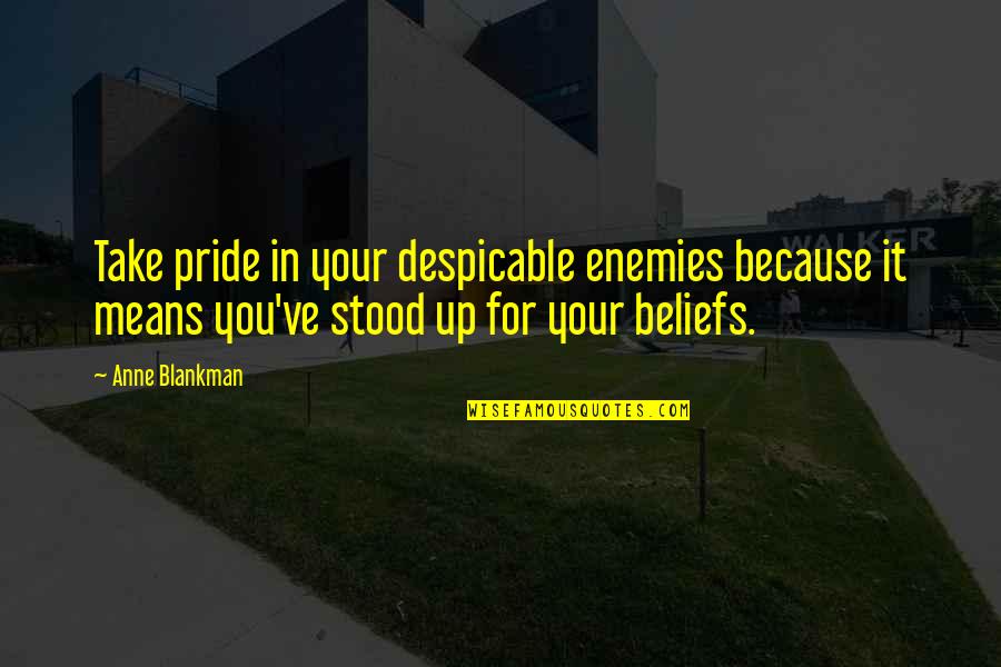 Up You Quotes By Anne Blankman: Take pride in your despicable enemies because it Up You Quotes By Anne Blankman: Take pride in your despicable enemies because it