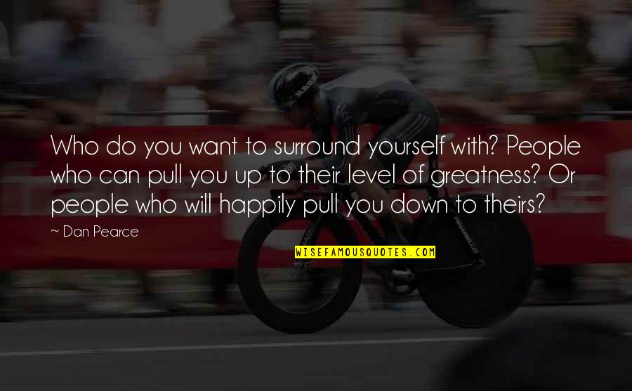 Up You Quotes By Dan Pearce: Who do you want to surround yourself with? Up You Quotes By Dan Pearce: Who do you want to surround yourself with?
