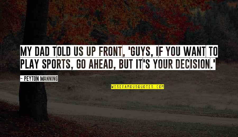Up You Quotes By Peyton Manning: My dad told us up front, 'Guys, if Up You Quotes By Peyton Manning: My dad told us up front, 'Guys, if