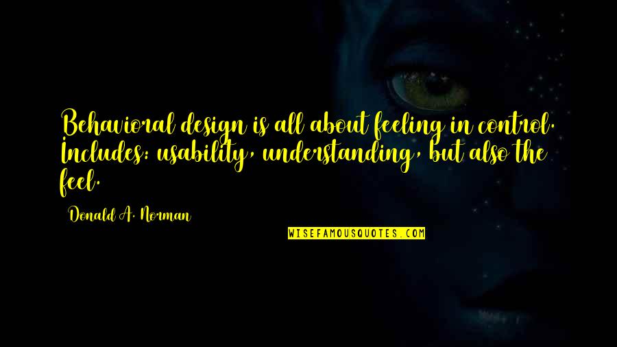 Upadesa Quotes By Donald A. Norman: Behavioral design is all about feeling in control. Upadesa Quotes By Donald A. Norman: Behavioral design is all about feeling in control.