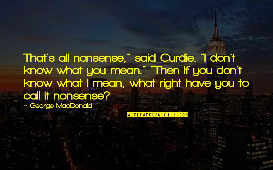 Upadesa Undiyar Quotes By George MacDonald: That's all nonsense," said Curdie. "I don't know Upadesa Undiyar Quotes By George MacDonald: That's all nonsense," said Curdie. "I don't know