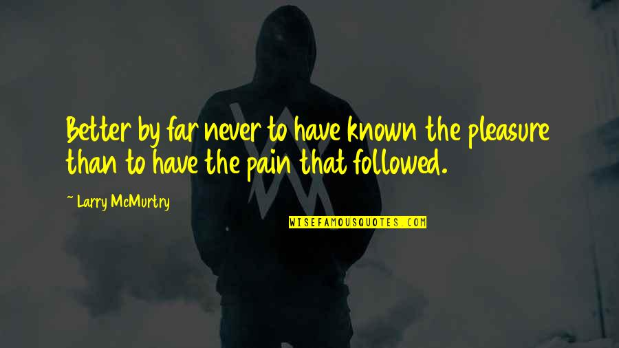 Upadesa Undiyar Quotes By Larry McMurtry: Better by far never to have known the Upadesa Undiyar Quotes By Larry McMurtry: Better by far never to have known the