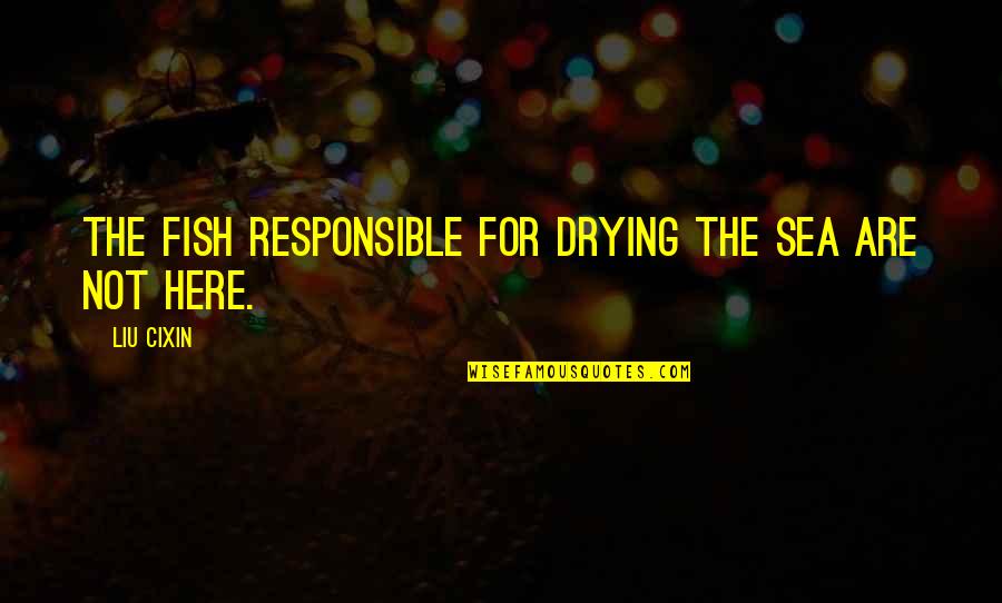 Upadesham Quotes By Liu Cixin: The fish responsible for drying the sea are