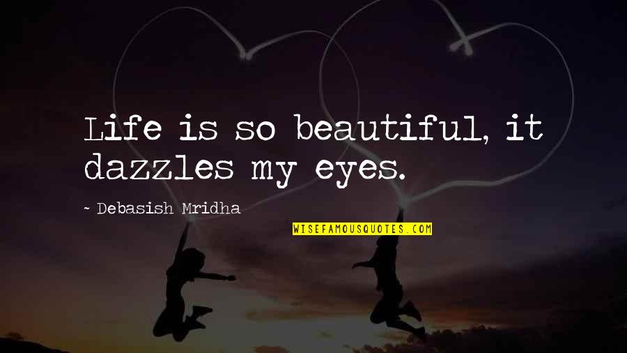 Upadhyaksh Quotes By Debasish Mridha: Life is so beautiful, it dazzles my eyes.