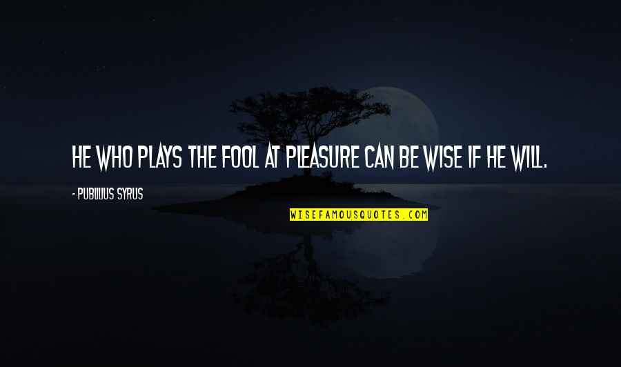 Upadhyaya Arpita Quotes By Publilius Syrus: He who plays the fool at pleasure can