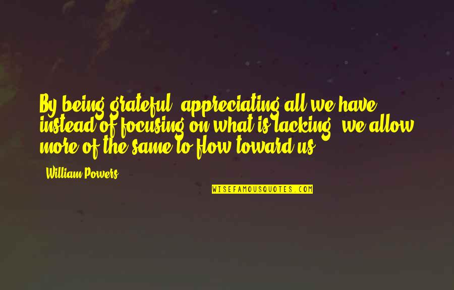 Upali Dharmadasa Quotes By William Powers: By being grateful, appreciating all we have instead Upali Dharmadasa Quotes By William Powers: By being grateful, appreciating all we have instead