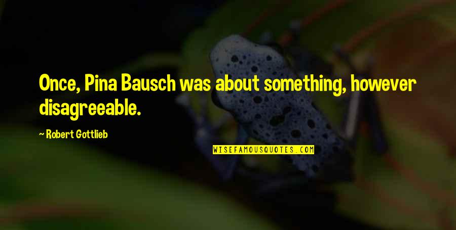 Upaluku Quotes By Robert Gottlieb: Once, Pina Bausch was about something, however disagreeable.
