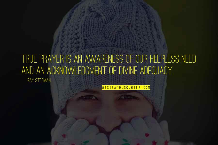 Upanayanam Quotes By Ray Stedman: True prayer is an awareness of our helpless Upanayanam Quotes By Ray Stedman: True prayer is an awareness of our helpless