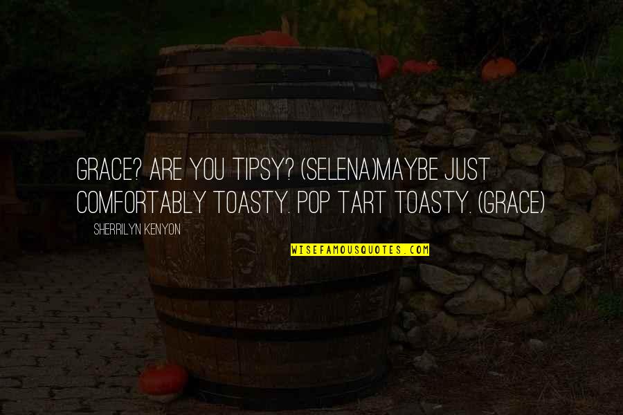 Upandan Quotes By Sherrilyn Kenyon: Grace? Are you tipsy? (Selena)Maybe just comfortably toasty.