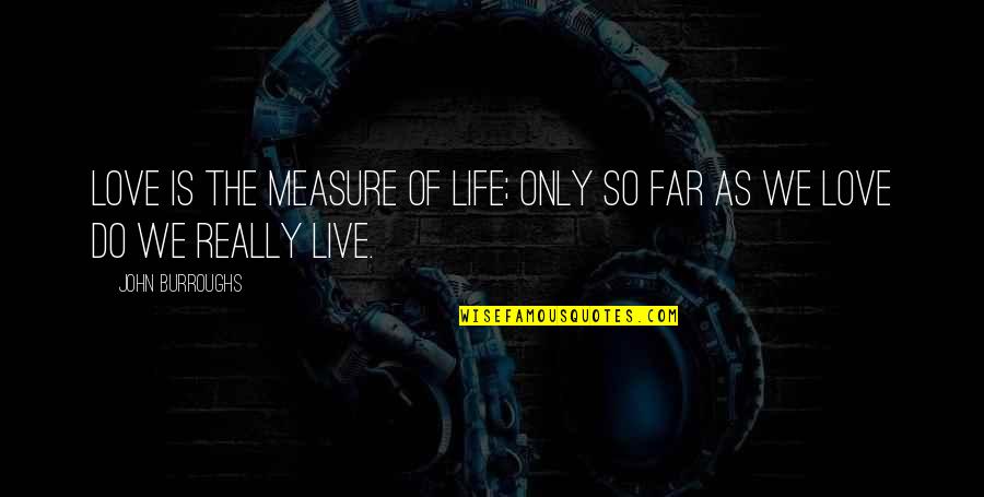 Uparel Quotes By John Burroughs: Love is the measure of life; only so